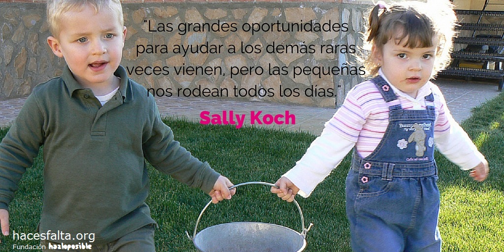 7.	"Las grandes oportunidades para ayudar a los demás raras veces vienen, pero las pequeñas nos rodean todos los días." Sally Koch.