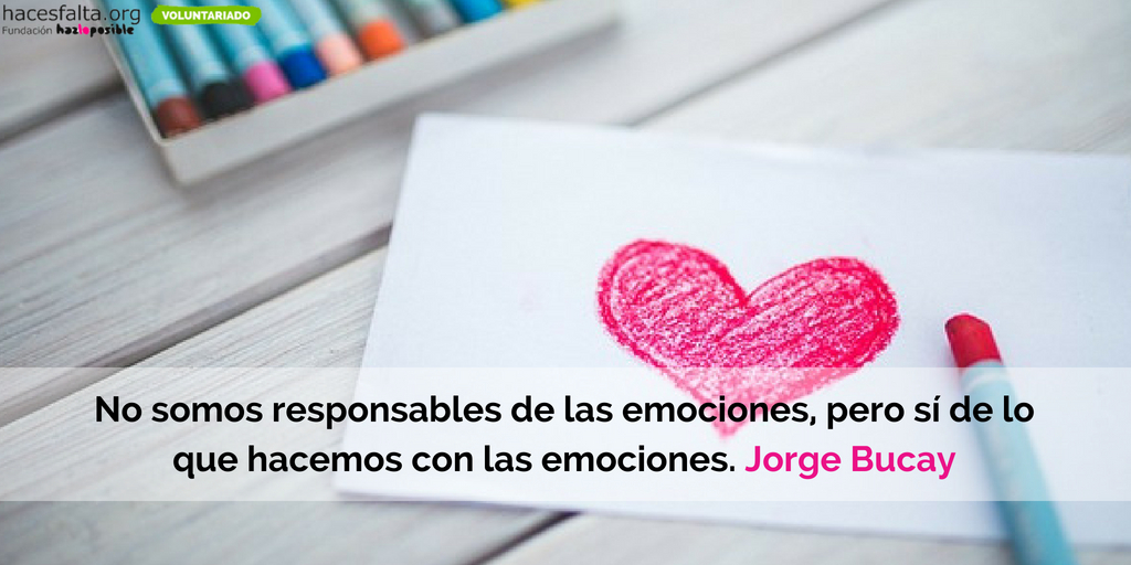 No somos responsables de las emociones, pero si de lo que hacemos con las emociones. Jorge Bucay