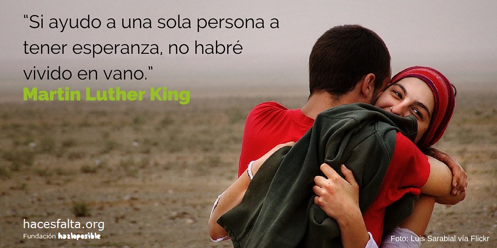 Si ayudo a una sola persona a tener esperanza, no habré vivido en vano. Martin Luther King.