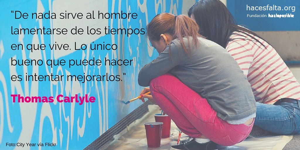 De nada sirve al hombre lamentarse de los tiempos en que vive. Lo único bueno que puede hacer es intentar mejorarlos. Thomas Carlyle.