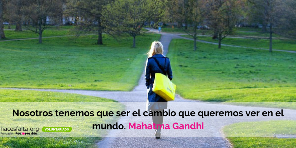 Nosotros tenemos que ser el cambio que queremos ver en el mundo. Mahatma Gandhi