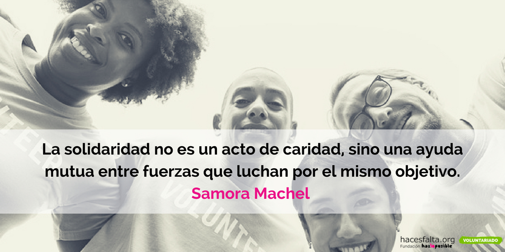 La solidaridad no es un acto de caridad, sino una ayuda mutua entre fuerzas que luchan por el mismo objetivo. Samora Machel 