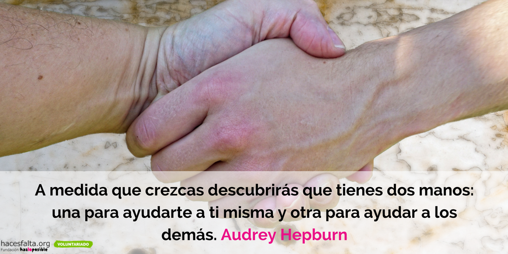 A medida que crezcas descubrirás que tienes dos manos: una para ayudarte a ti misma y otra para ayudar a los demas. Audry Hepburn 